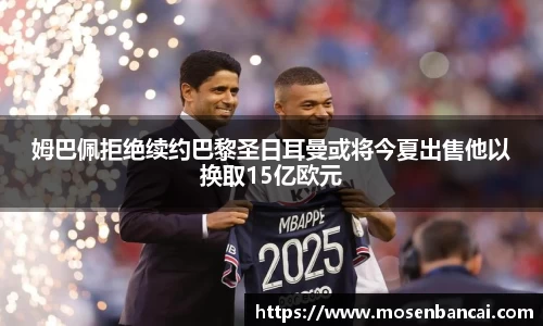 姆巴佩拒绝续约巴黎圣日耳曼或将今夏出售他以换取15亿欧元