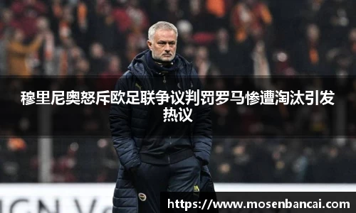 穆里尼奥怒斥欧足联争议判罚罗马惨遭淘汰引发热议
