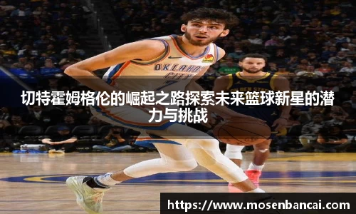 切特霍姆格伦的崛起之路探索未来篮球新星的潜力与挑战