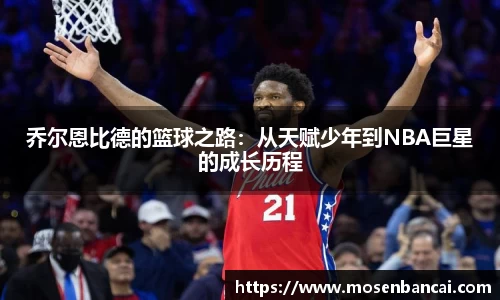 乔尔恩比德的篮球之路：从天赋少年到NBA巨星的成长历程