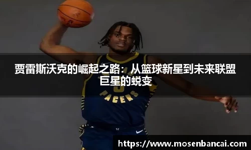 贾雷斯沃克的崛起之路：从篮球新星到未来联盟巨星的蜕变