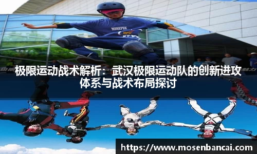 极限运动战术解析：武汉极限运动队的创新进攻体系与战术布局探讨